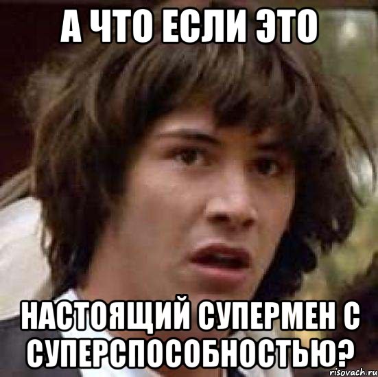 А ЧТО ЕСЛИ ЭТО НАСТОЯЩИЙ СУПЕРМЕН С СУПЕРСПОСОБНОСТЬЮ?, Мем А что если (Киану Ривз)