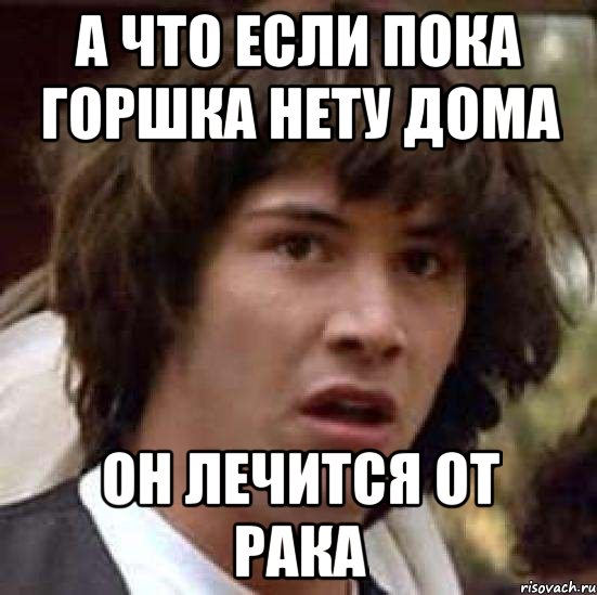 А что если пока горшка нету дома он лечится от рака, Мем А что если (Киану Ривз)