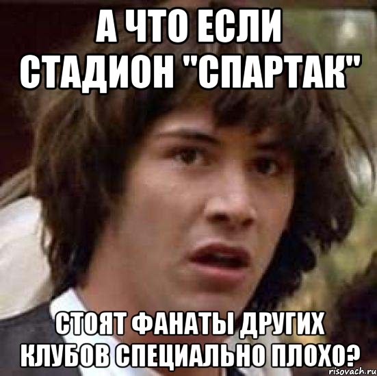 а что если стадион "Спартак" стоят фанаты других клубов специально плохо?, Мем А что если (Киану Ривз)