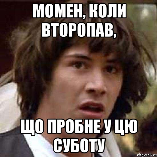 Момен, коли второпав, що пробне у цю суботу, Мем А что если (Киану Ривз)