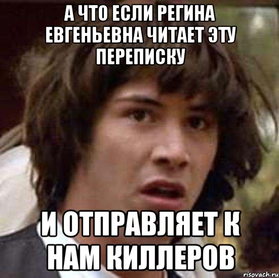 А что если Регина Евгеньевна читает эту переписку И отправляет к нам киллеров, Мем А что если (Киану Ривз)