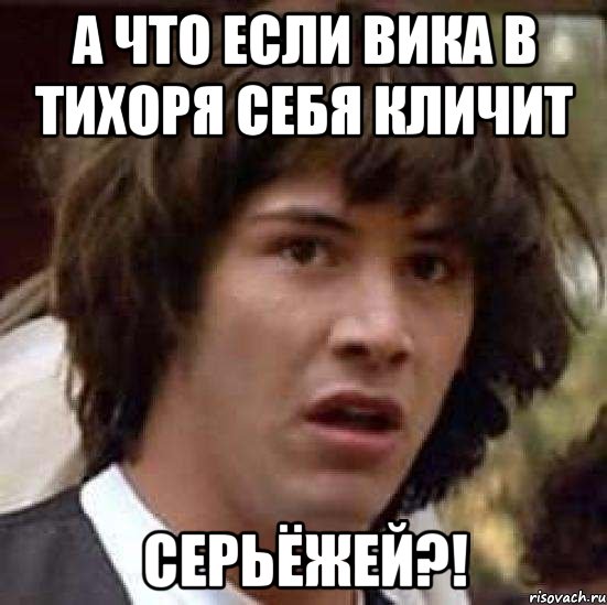 А что если Вика в тихоря себя кличит Серьёжей?!, Мем А что если (Киану Ривз)