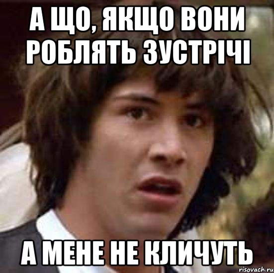 А що, якщо вони роблять зустрічі А мене не кличуть, Мем А что если (Киану Ривз)