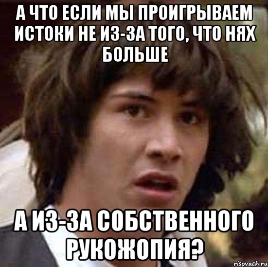 а что если мы проигрываем истоки не из-за того, что нях больше а из-за собственного рукожопия?, Мем А что если (Киану Ривз)