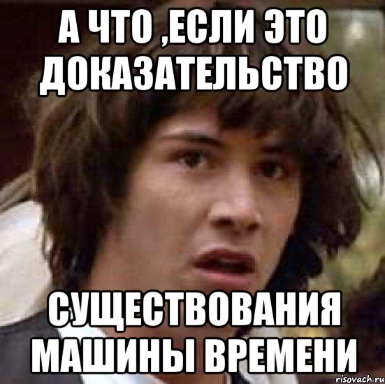 а что ,если это доказательство существования машины времени, Мем А что если (Киану Ривз)