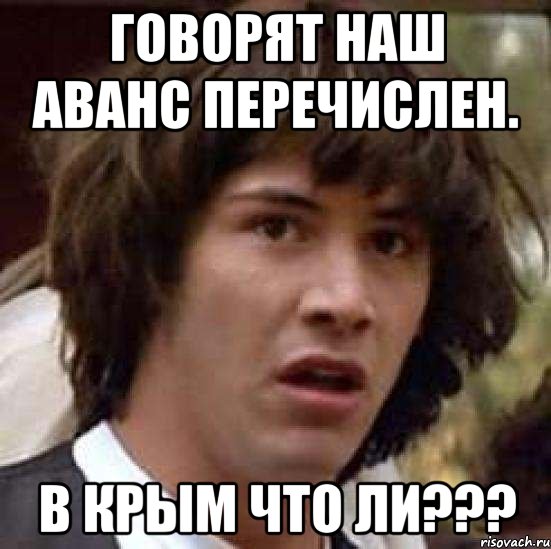 Говорят наш аванс перечислен. в крым что ли???, Мем А что если (Киану Ривз)