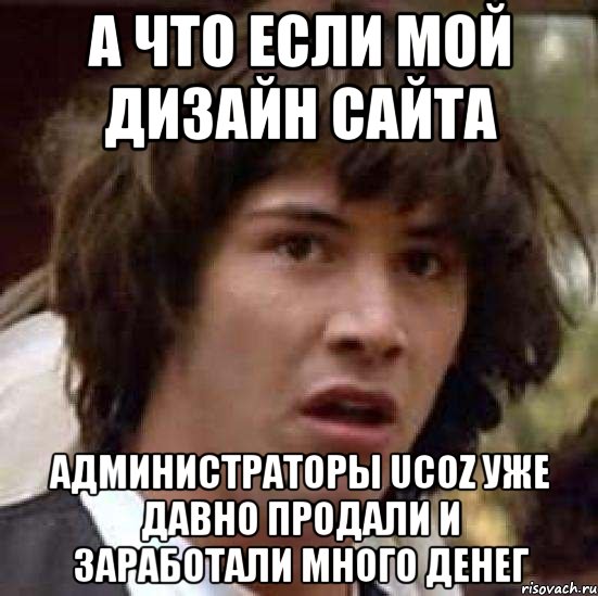 а что если мой дизайн сайта администраторы ucoz уже давно продали и заработали много денег, Мем А что если (Киану Ривз)