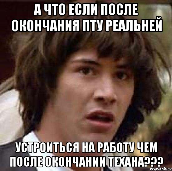 А что если после окончания ПТУ реальней устроиться на работу чем после окончании Техана???, Мем А что если (Киану Ривз)