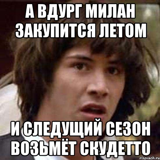 а вдург Милан закупится летом и следущий сезон возьмёт скудетто, Мем А что если (Киану Ривз)