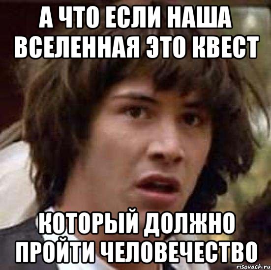 А что если наша вселенная это квест который должно пройти человечество, Мем А что если (Киану Ривз)