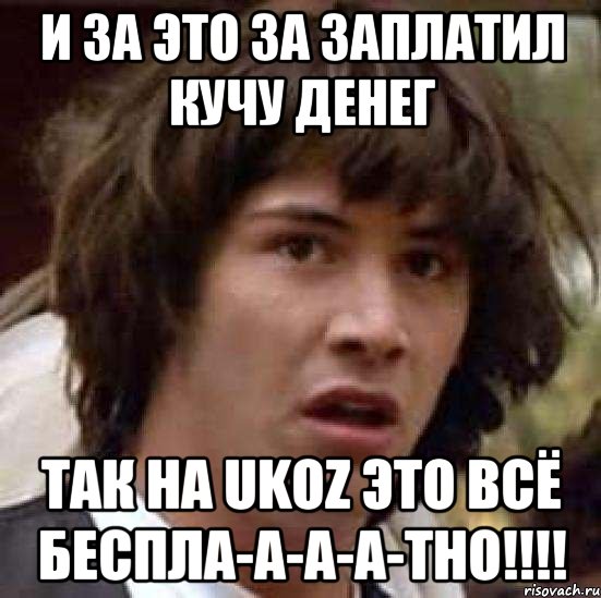 И за это за заплатил кучу денег Так на ukoz это всё беспла-а-а-а-тно!!!!, Мем А что если (Киану Ривз)