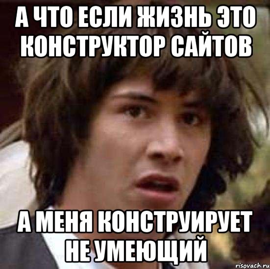 А что если жизнь это конструктор сайтов А меня конструирует не умеющий, Мем А что если (Киану Ривз)