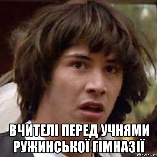  Вчителі перед учнями Ружинської гімназії, Мем А что если (Киану Ривз)