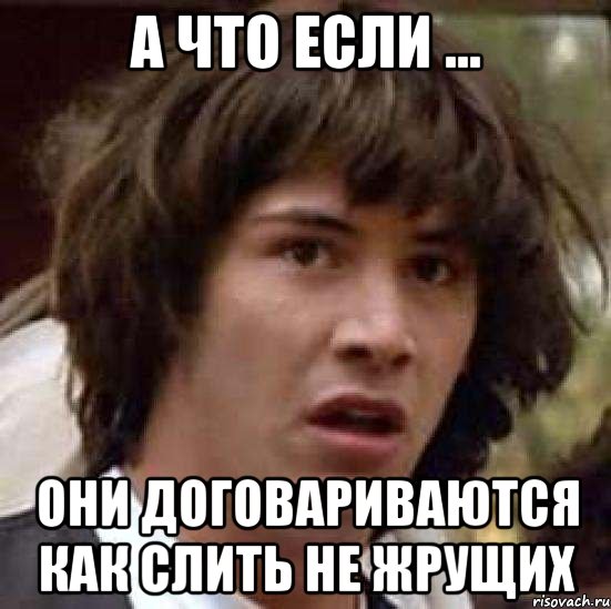 А что если ... Они договариваются как слить не жрущих, Мем А что если (Киану Ривз)