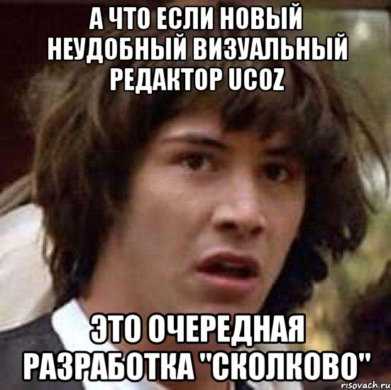 А что если новый неудобный визуальный редактор UCOZ Это очередная разработка "Сколково", Мем А что если (Киану Ривз)