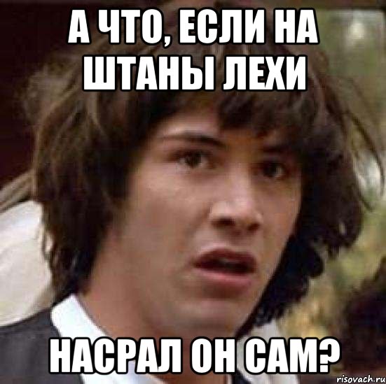 а что, если на штаны лехи насрал он сам?, Мем А что если (Киану Ривз)