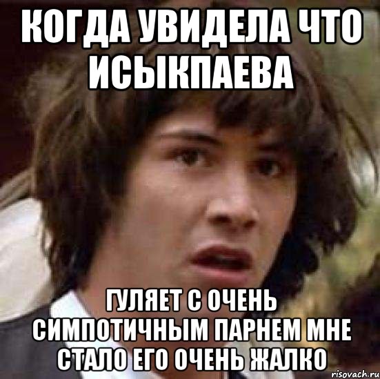 Когда увидела что Исыкпаева гуляет с очень симпотичным парнем мне стало его очень жалко, Мем А что если (Киану Ривз)