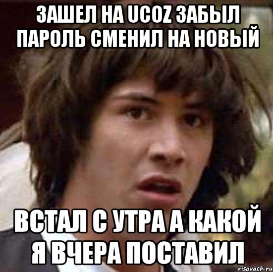 Зашел на ucoz забыл пароль сменил на новый встал с утра а какой я вчера поставил, Мем А что если (Киану Ривз)