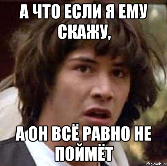 А что если я ему скажу, а он всё равно не поймёт, Мем А что если (Киану Ривз)