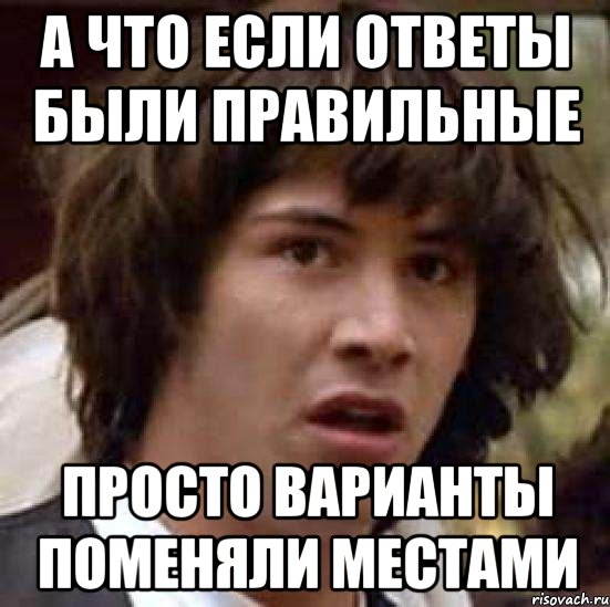 А что если ответы были правильные Просто варианты поменяли местами, Мем А что если (Киану Ривз)