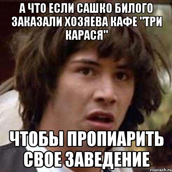 А что если Сашко Билого заказали хозяева кафе "Три карася" Чтобы пропиарить свое заведение, Мем А что если (Киану Ривз)