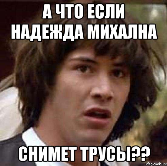 а что если надежда михална снимет трусы??, Мем А что если (Киану Ривз)