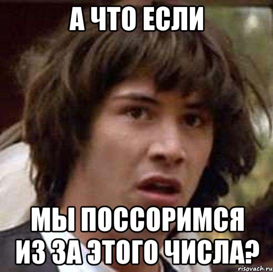 а что если мы поссоримся из за этого числа?, Мем А что если (Киану Ривз)