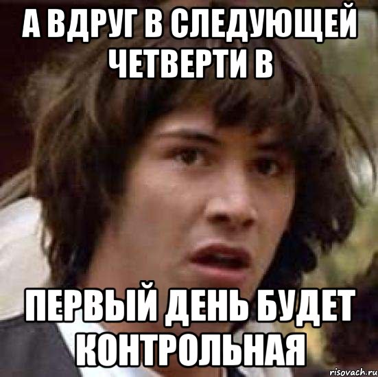 а вдруг в следующей четверти в первый день будет контрольная, Мем А что если (Киану Ривз)