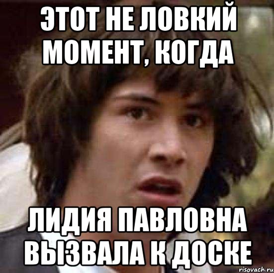 этот не ловкий момент, когда Лидия Павловна вызвала к доске, Мем А что если (Киану Ривз)