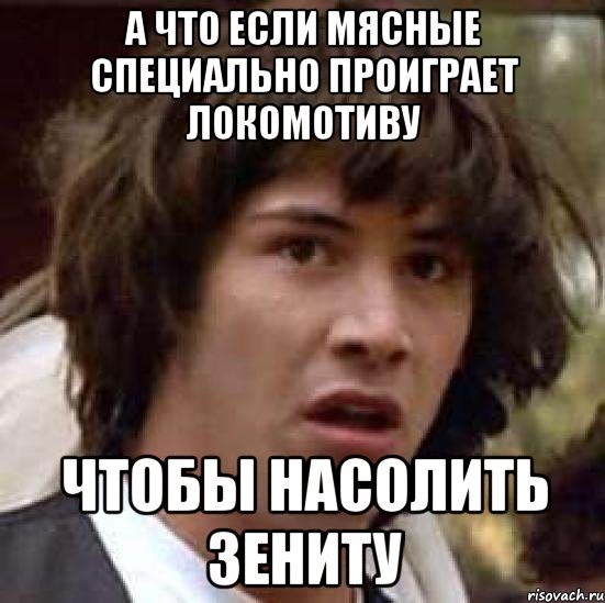 А что если мясные специально проиграет Локомотиву чтобы насолить Зениту, Мем А что если (Киану Ривз)