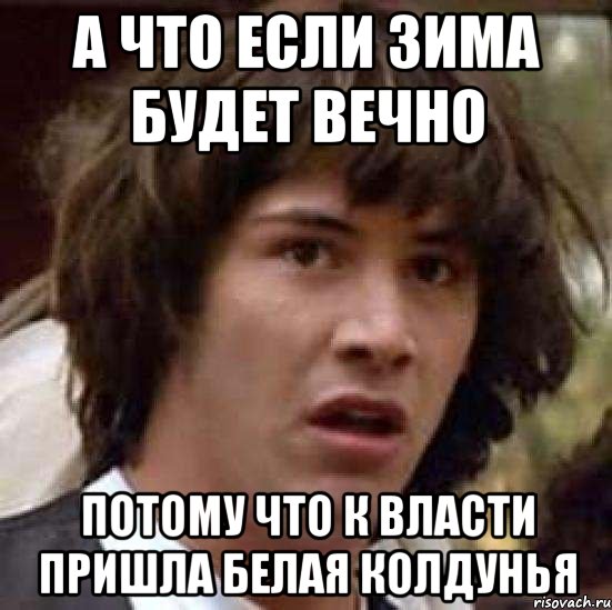 А что если зима будет вечно потому что к власти пришла белая колдунья, Мем А что если (Киану Ривз)