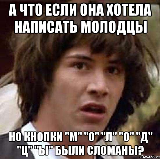 А что если Она хотела написать молодцы Но кнопки "м" "о" "л" "о" "д" "ц" "ы" были сломаны?, Мем А что если (Киану Ривз)