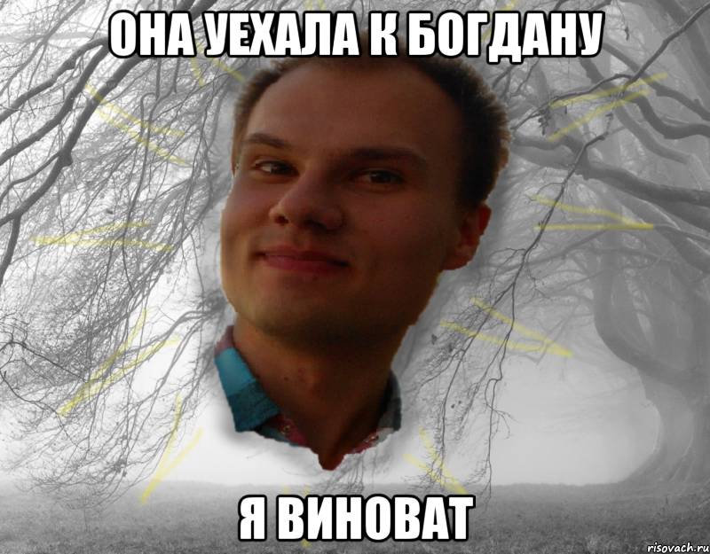 Она уехала к Богдану я виноват