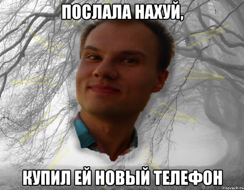 Послала нахуй, купил ей новый телефон