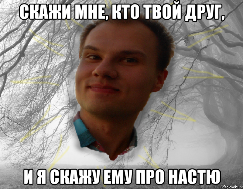 скажи мне, кто твой друг, и я скажу ему про настю