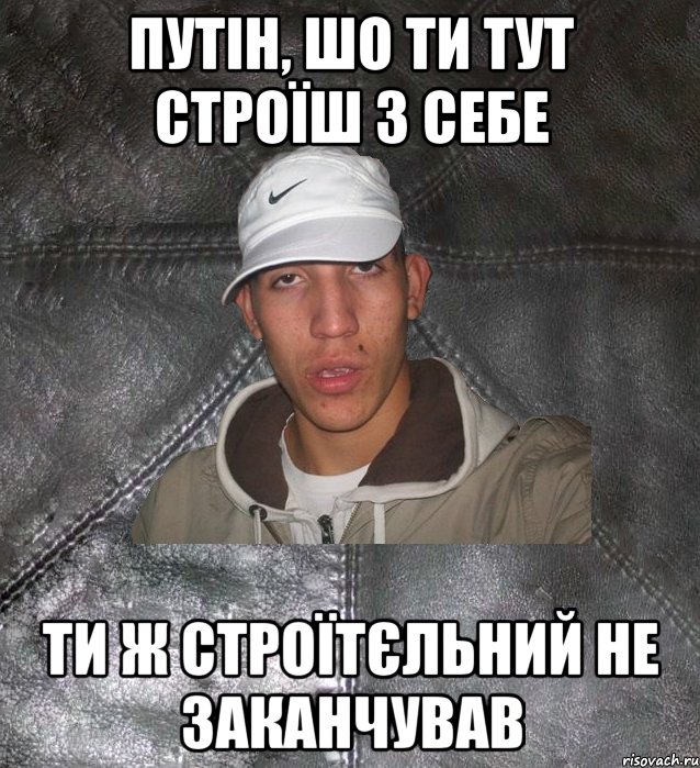 путін, шо ти тут строїш з себе ти ж строїтєльний не заканчував, Мем Клапан