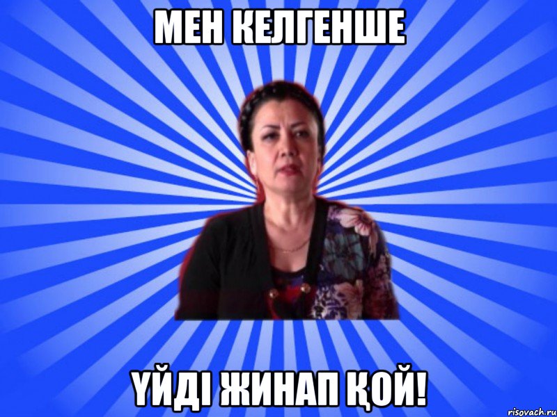 МЕН КЕЛГЕНШЕ ҮЙДІ ЖИНАП ҚОЙ!
