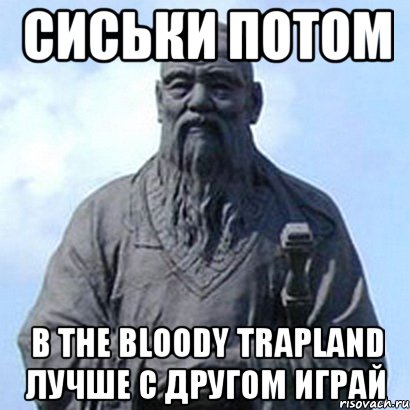 Сиськи потом В The bloody trapland лучше с другом играй, Мем  конфуций