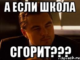 А если школа сгорит???