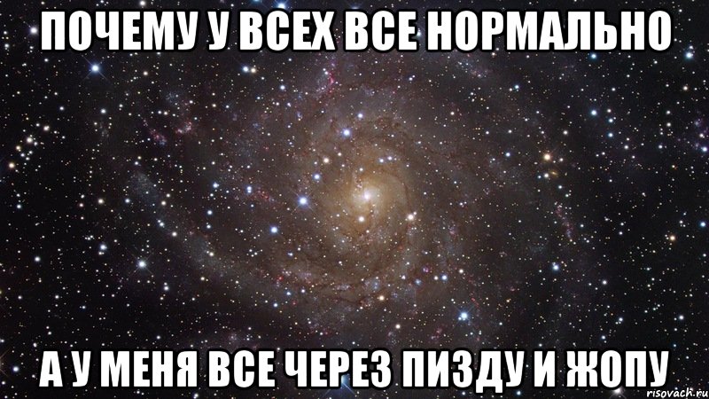 Почему у всех ВСЕ нормально А у меня все через ПИЗДУ И ЖОПУ, Мем  Космос (офигенно)