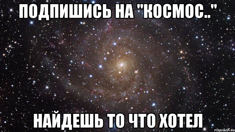 Подпишись на "Космос.." найдешь то что хотел, Мем  Космос (офигенно)