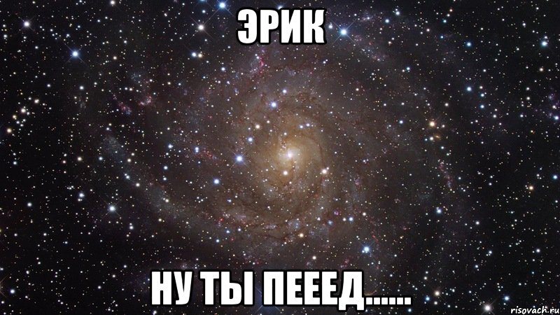 Эрик ну ты пееед......, Мем  Космос (офигенно)