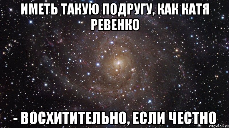 Иметь такую подругу, как Катя Ревенко - восхитительно, если честно, Мем  Космос (офигенно)