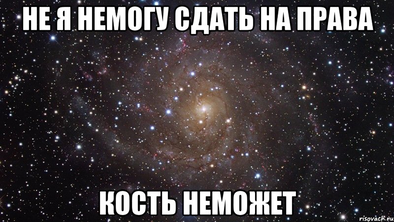 не я немогу сдать на права кость неможет, Мем  Космос (офигенно)