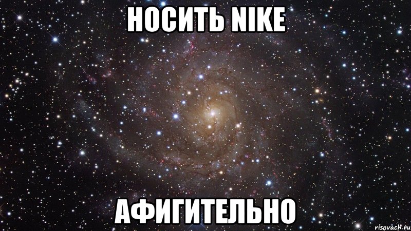 Носить Nike Афигительно, Мем  Космос (офигенно)