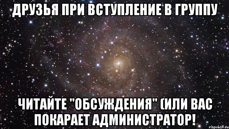 Друзья при вступление в группу читайте "обсуждения" (или вас покарает администратор!, Мем  Космос (офигенно)