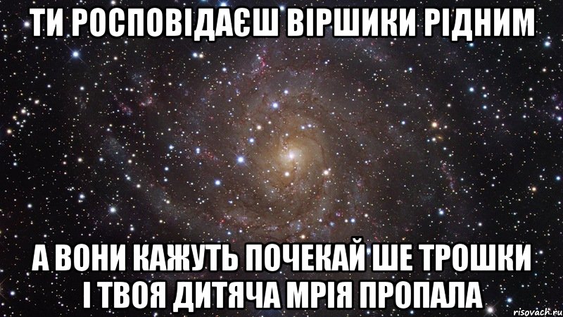 ти росповідаєш віршики рідним а вони кажуть почекай ше трошки і твоя дитяча мрія пропала, Мем  Космос (офигенно)