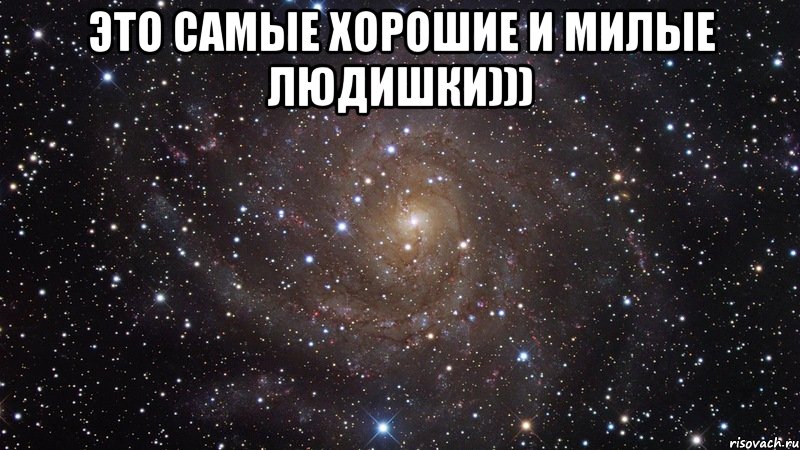 Это самые хорошие и милые людишки))) , Мем  Космос (офигенно)