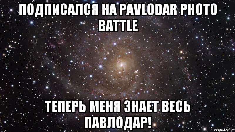 Подписался на Pavlodar Photo Battle Теперь меня знает весь Павлодар!, Мем  Космос (офигенно)