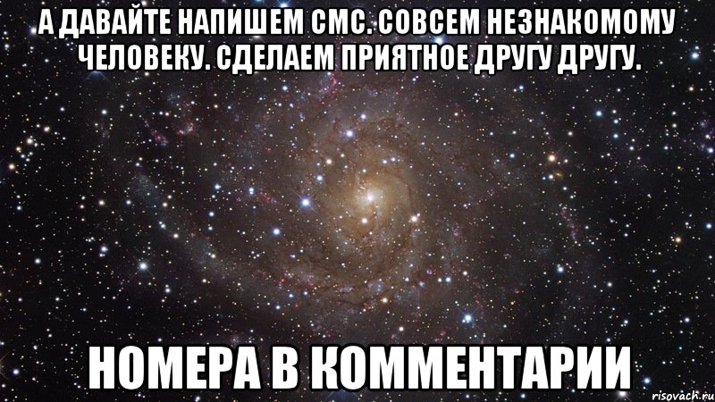 А давайте напишем смс. совсем незнакомому человеку. сделаем приятное другу другу. номера в комментарии, Мем  Космос (офигенно)